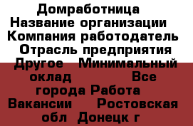 Домработница › Название организации ­ Компания-работодатель › Отрасль предприятия ­ Другое › Минимальный оклад ­ 20 000 - Все города Работа » Вакансии   . Ростовская обл.,Донецк г.